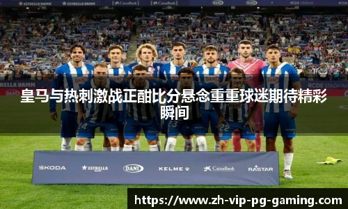 皇马与热刺激战正酣比分悬念重重球迷期待精彩瞬间