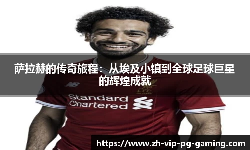 萨拉赫的传奇旅程：从埃及小镇到全球足球巨星的辉煌成就