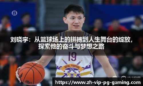 刘晓宇：从篮球场上的拼搏到人生舞台的绽放，探索他的奋斗与梦想之路