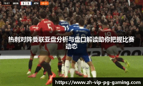 热刺对阵曼联亚盘分析与盘口解读助你把握比赛动态