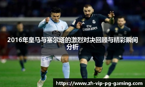 2016年皇马与塞尔塔的激烈对决回顾与精彩瞬间分析