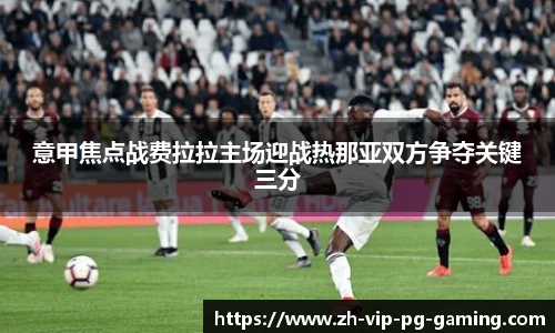 意甲焦点战费拉拉主场迎战热那亚双方争夺关键三分